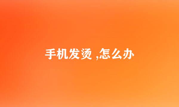 手机发烫 ,怎么办