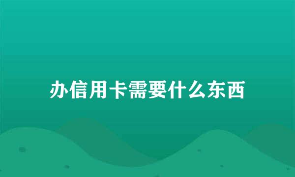 办信用卡需要什么东西