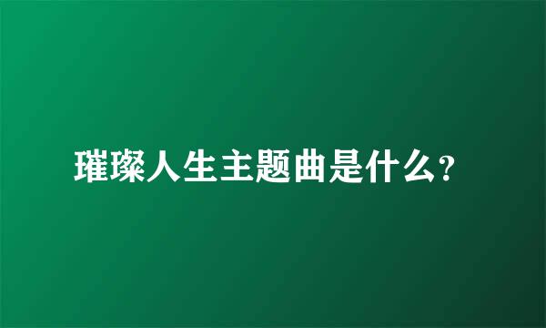 璀璨人生主题曲是什么？