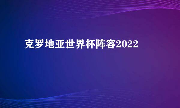 克罗地亚世界杯阵容2022