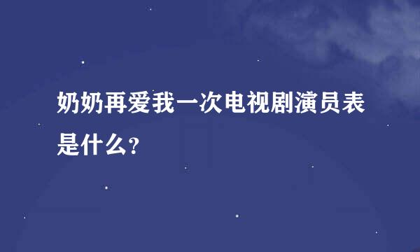 奶奶再爱我一次电视剧演员表是什么？