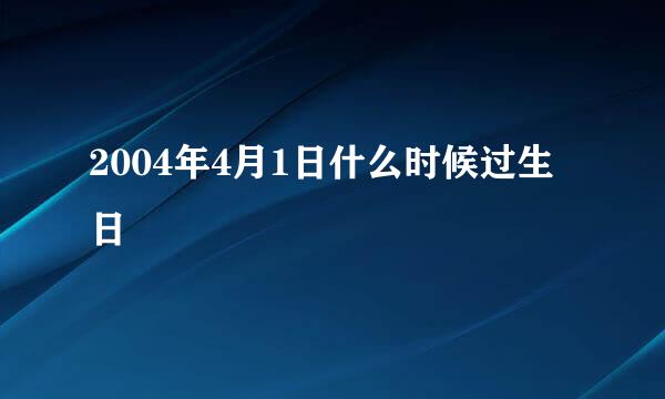 2004年4月1日什么时候过生日