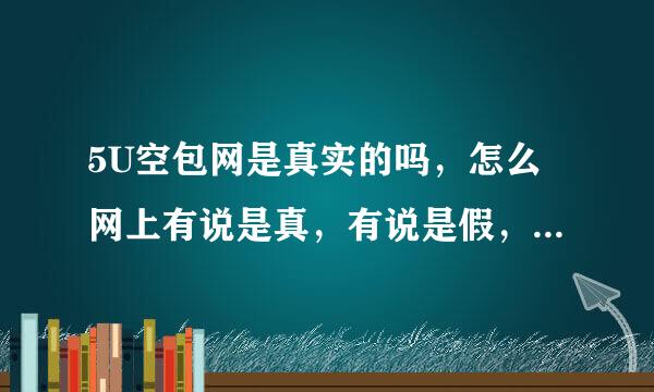 5U空包网是真实的吗，怎么网上有说是真，有说是假，谁能告诉我了？