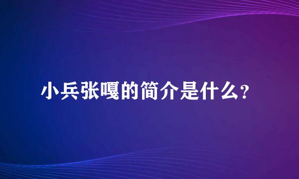 小兵张嘎的简介是什么？