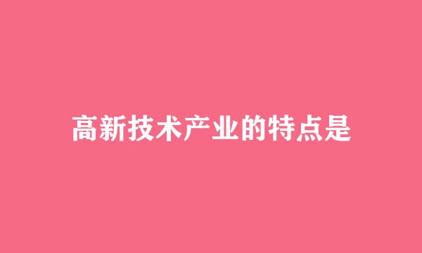 高新技术产业的特点是