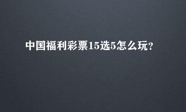 中国福利彩票15选5怎么玩？