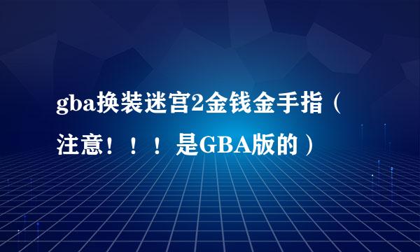 gba换装迷宫2金钱金手指（注意！！！是GBA版的）