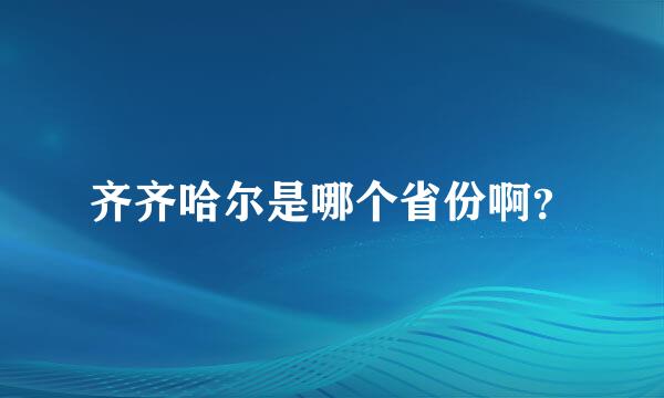 齐齐哈尔是哪个省份啊？