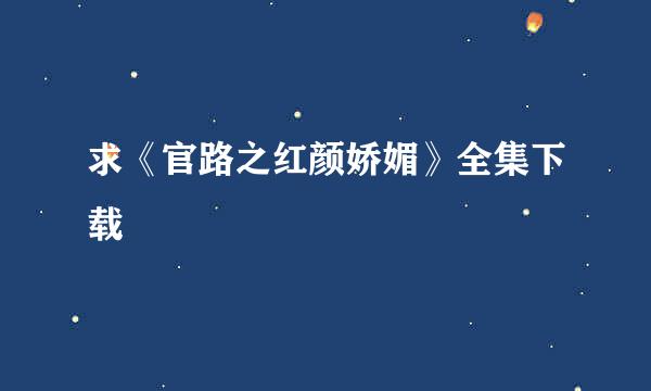 求《官路之红颜娇媚》全集下载