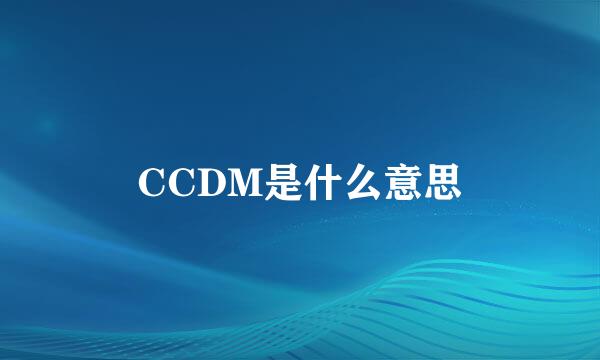 CCDM是什么意思