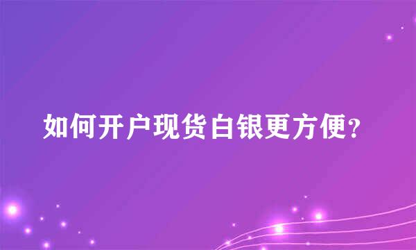 如何开户现货白银更方便？