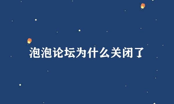 泡泡论坛为什么关闭了