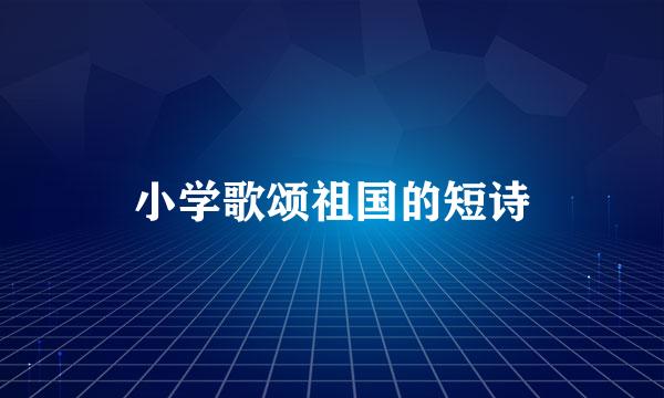 小学歌颂祖国的短诗