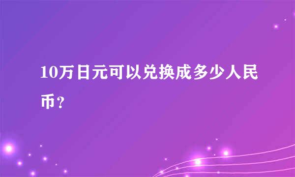 10万日元可以兑换成多少人民币？