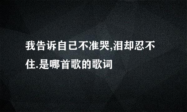 我告诉自己不准哭,泪却忍不住.是哪首歌的歌词