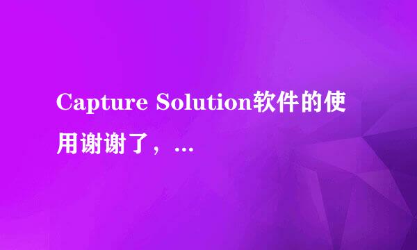 Capture Solution软件的使用谢谢了，大神帮忙啊