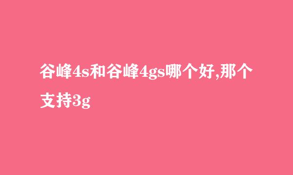 谷峰4s和谷峰4gs哪个好,那个支持3g