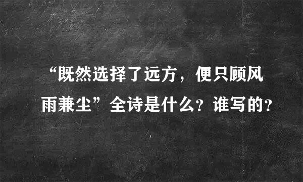 “既然选择了远方，便只顾风雨兼尘”全诗是什么？谁写的？