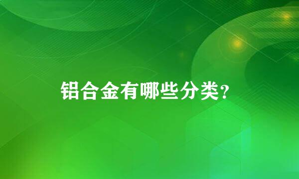 铝合金有哪些分类？