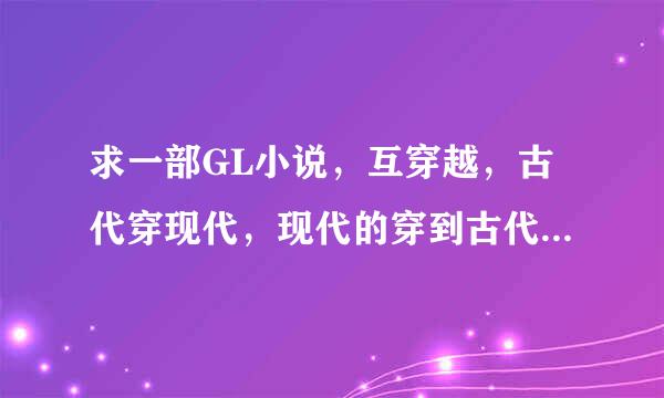 求一部GL小说，互穿越，古代穿现代，现代的穿到古代，交换了灵魂，古代是弱受，现代是强攻，古代的是皇