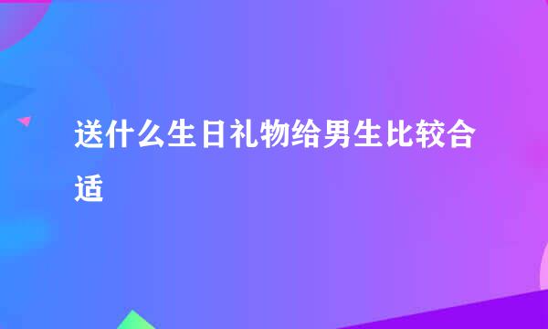 送什么生日礼物给男生比较合适