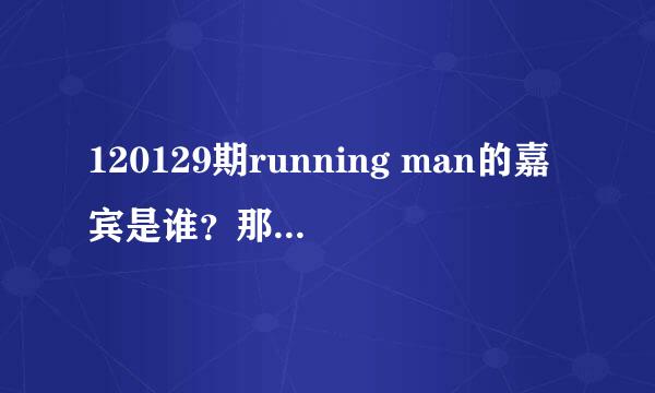 120129期running man的嘉宾是谁？那四个都是韩国人吗？