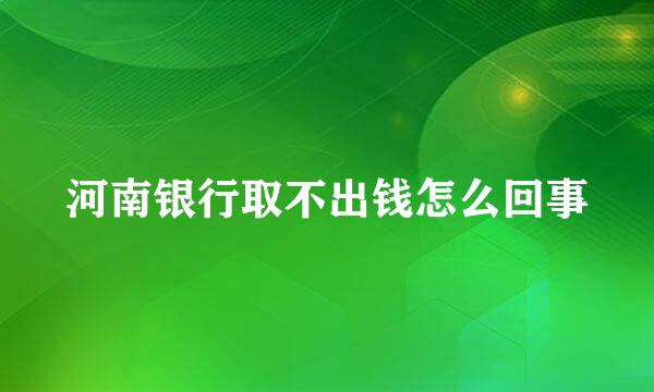 河南银行取不出钱怎么回事