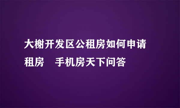 大榭开发区公租房如何申请–租房–手机房天下问答