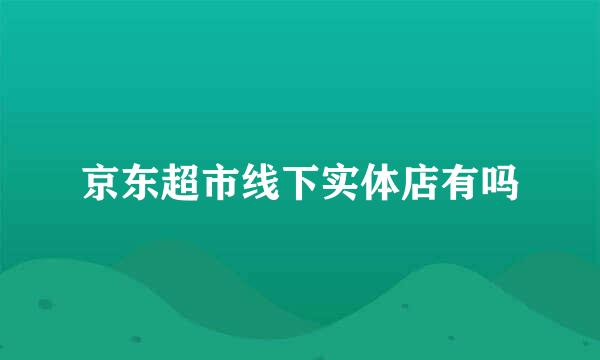 京东超市线下实体店有吗