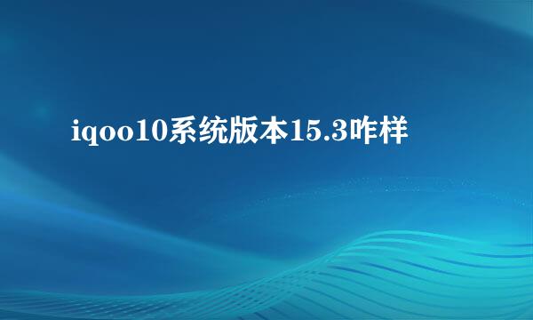 iqoo10系统版本15.3咋样