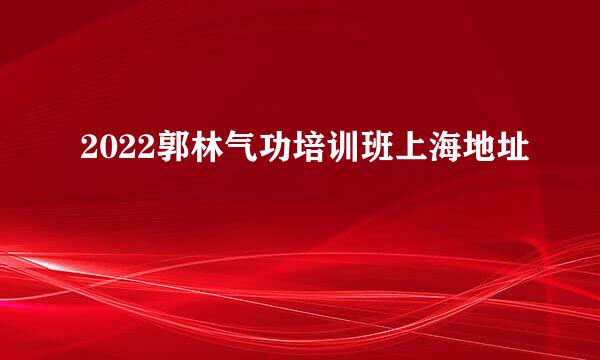 2022郭林气功培训班上海地址