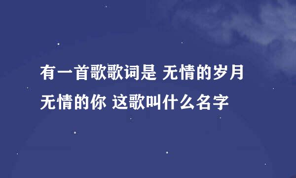 有一首歌歌词是 无情的岁月无情的你 这歌叫什么名字