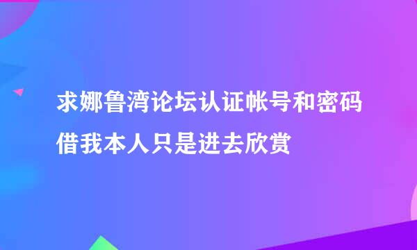 求娜鲁湾论坛认证帐号和密码借我本人只是进去欣赏