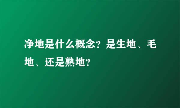 净地是什么概念？是生地、毛地、还是熟地？