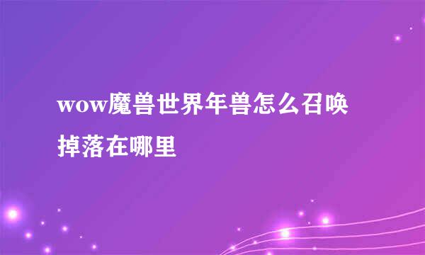 wow魔兽世界年兽怎么召唤 掉落在哪里