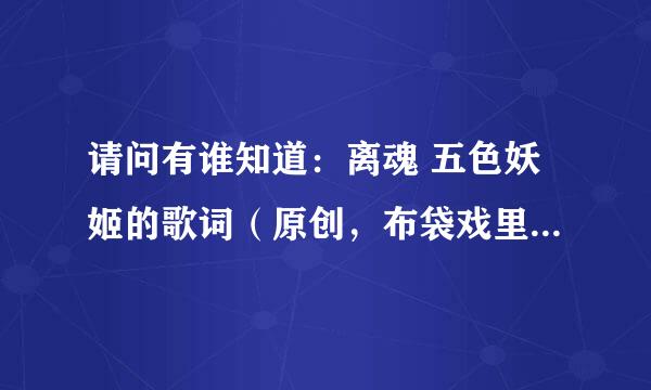 请问有谁知道：离魂 五色妖姬的歌词（原创，布袋戏里五色妖姬唱的）