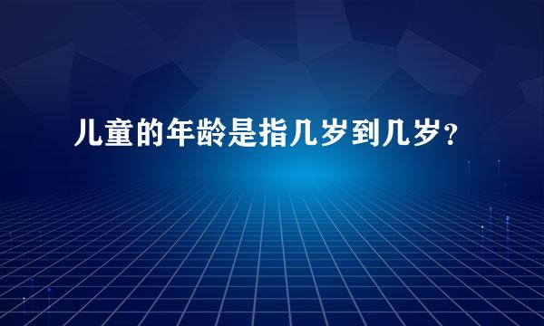 儿童的年龄是指几岁到几岁？