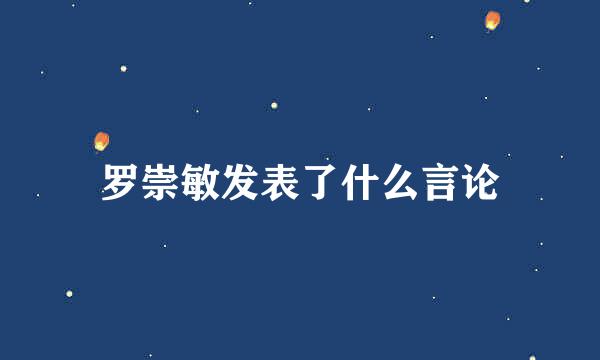 罗崇敏发表了什么言论