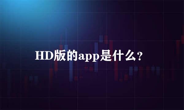 HD版的app是什么？