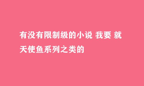 有没有限制级的小说 我要 就天使鱼系列之类的