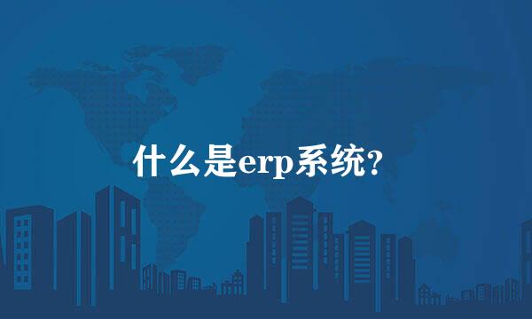 什么是erp系统？