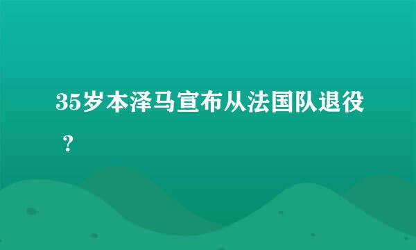 35岁本泽马宣布从法国队退役 ?