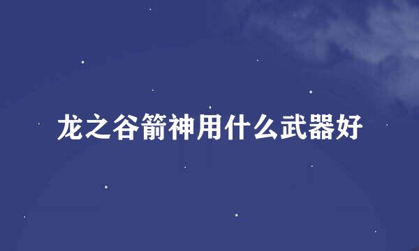 龙之谷箭神用什么武器好