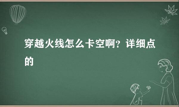 穿越火线怎么卡空啊？详细点的