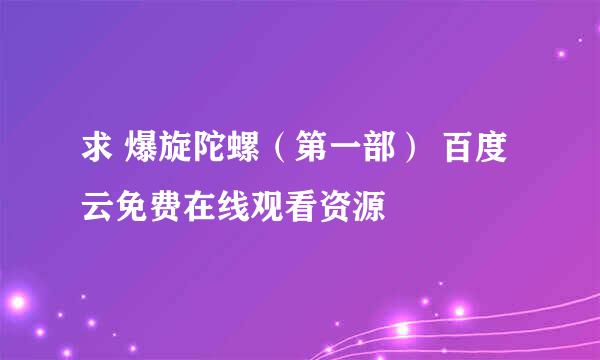 求 爆旋陀螺（第一部） 百度云免费在线观看资源