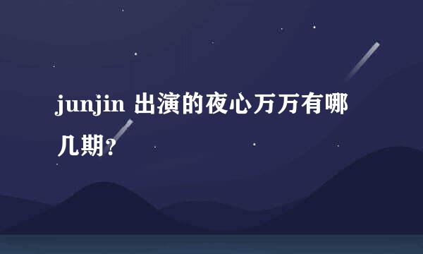 junjin 出演的夜心万万有哪几期？