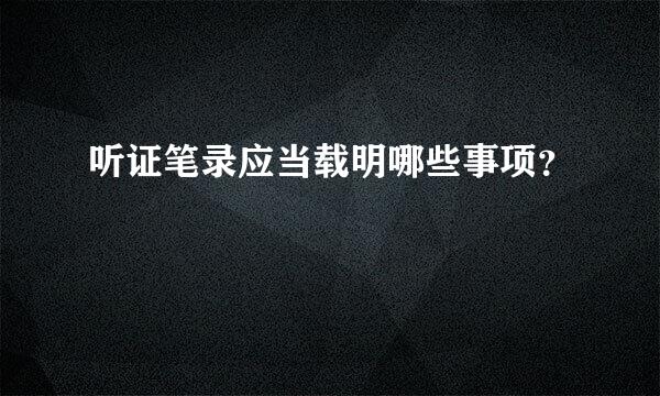 听证笔录应当载明哪些事项？