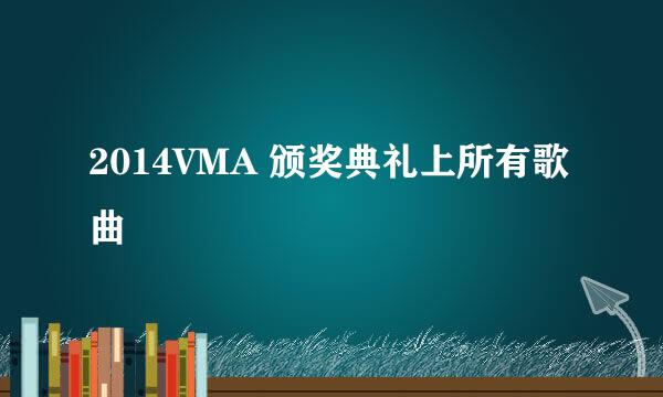 2014VMA 颁奖典礼上所有歌曲