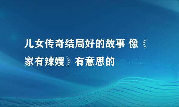 儿女传奇结局好的故事 像《家有辣嫂》有意思的