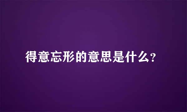 得意忘形的意思是什么？